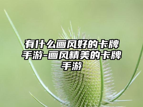 有什么画风好的卡牌手游-画风精美的卡牌手游