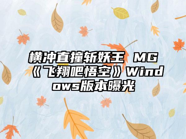 横冲直撞斩妖王 MG《飞翔吧悟空》Windows版本曝光
