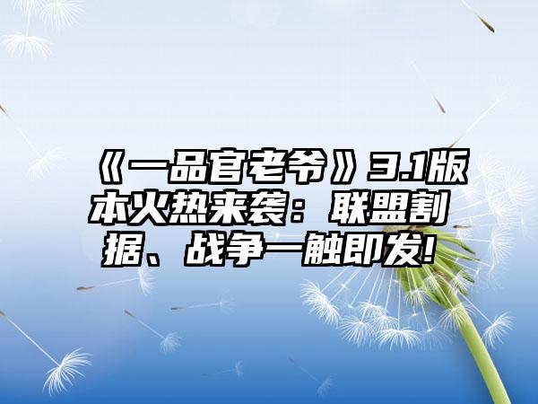 《一品官老爷》3.1版本火热来袭：联盟割据、战争一触即发!