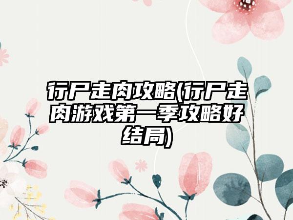 行尸走肉攻略(行尸走肉游戏第一季攻略好结局)