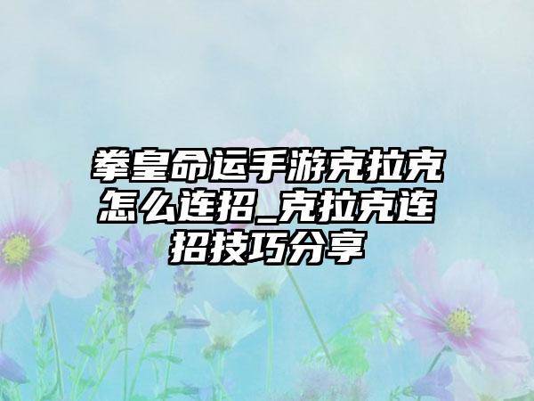 拳皇命运手游克拉克怎么连招_克拉克连招技巧分享