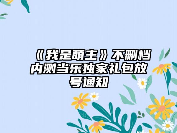 《我是萌主》不删档内测当乐独家礼包放号通知