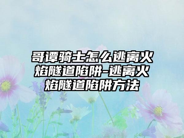 哥谭骑士怎么逃离火焰隧道陷阱-逃离火焰隧道陷阱方法