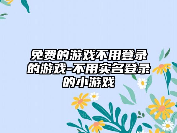 免费的游戏不用登录的游戏-不用实名登录的小游戏