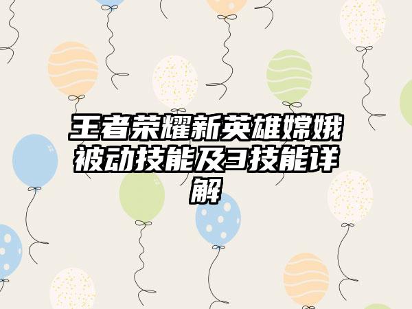 王者荣耀新英雄嫦娥被动技能及3技能详解