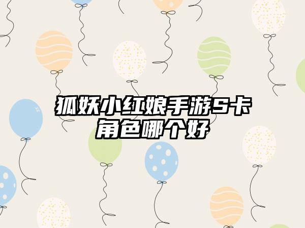 狐妖小红娘手游S卡角色哪个好