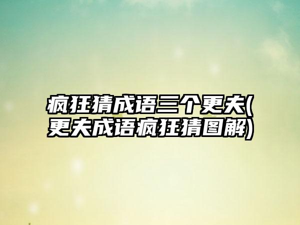 疯狂猜成语三个更夫(更夫成语疯狂猜图解)