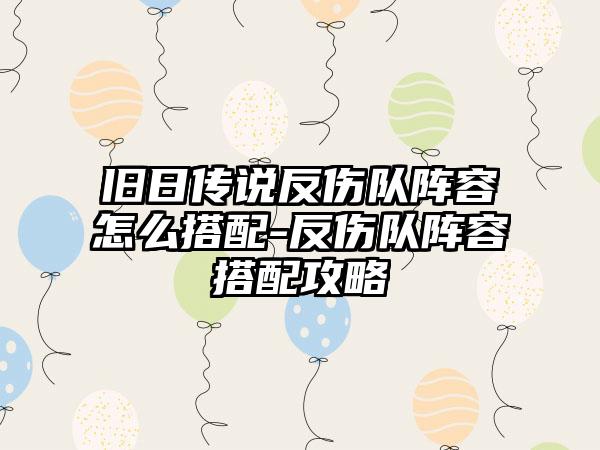 旧日传说反伤队阵容怎么搭配-反伤队阵容搭配攻略