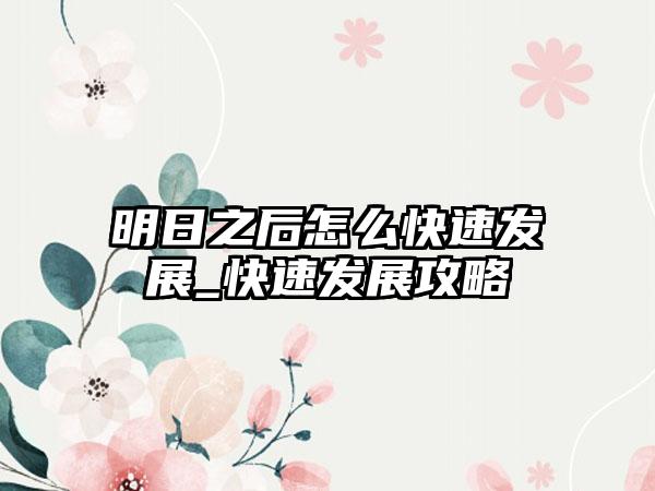 明日之后怎么快速发展_快速发展攻略
