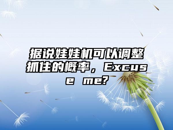 据说娃娃机可以调整抓住的概率，Excuse me?