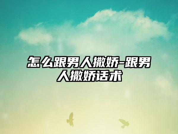 怎么跟男人撒娇-跟男人撒娇话术