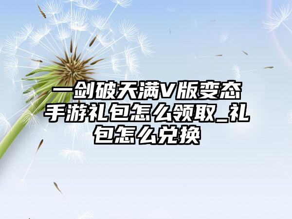 一剑破天满V版变态手游礼包怎么领取_礼包怎么兑换