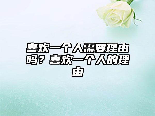 喜欢一个人需要理由吗？喜欢一个人的理由