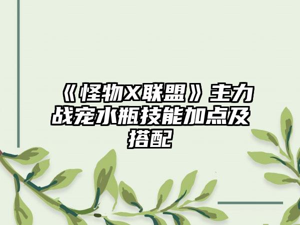 《怪物X联盟》主力战宠水瓶技能加点及搭配