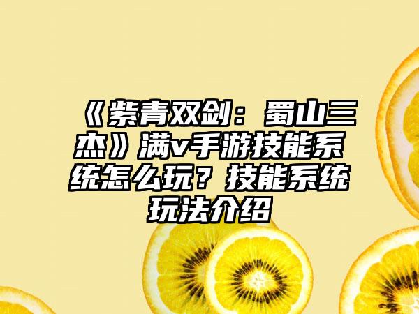 《紫青双剑：蜀山三杰》满v手游技能系统怎么玩？技能系统玩法介绍