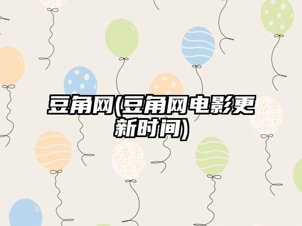 豆角网(豆角网电影更新时间)