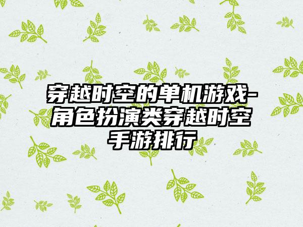 穿越时空的单机游戏-角色扮演类穿越时空手游排行