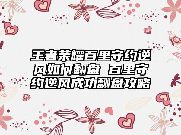 王者荣耀百里守约逆风如何翻盘 百里守约逆风成功翻盘攻略