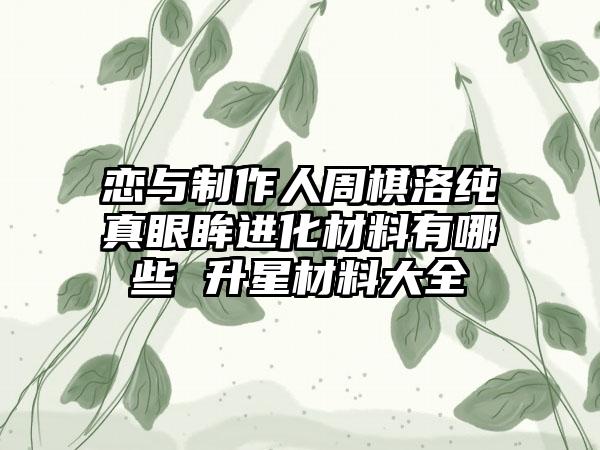 恋与制作人周棋洛纯真眼眸进化材料有哪些 升星材料大全
