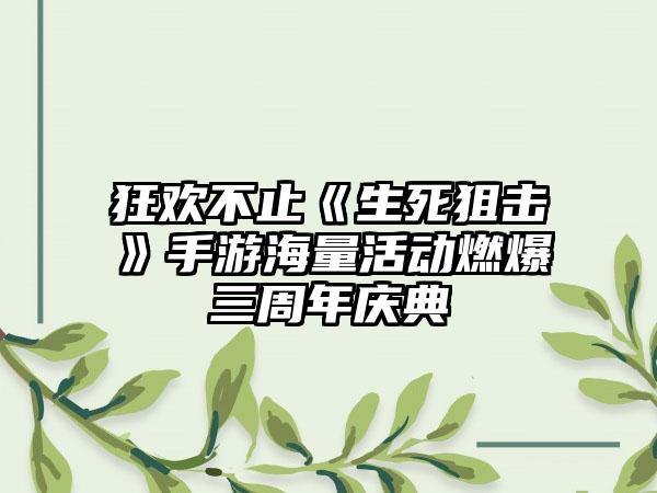 狂欢不止《生死狙击》手游海量活动燃爆三周年庆典
