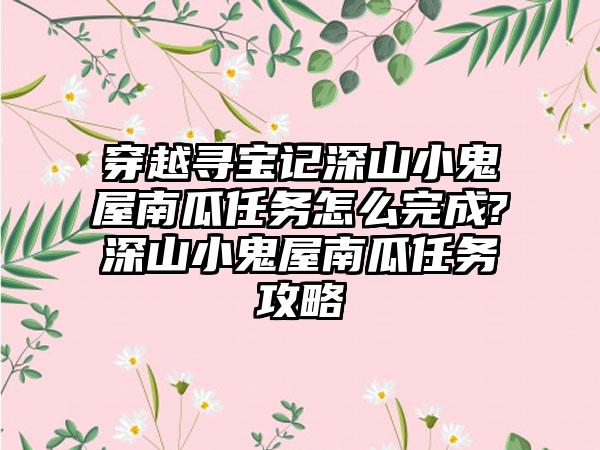 穿越寻宝记深山小鬼屋南瓜任务怎么完成?深山小鬼屋南瓜任务攻略