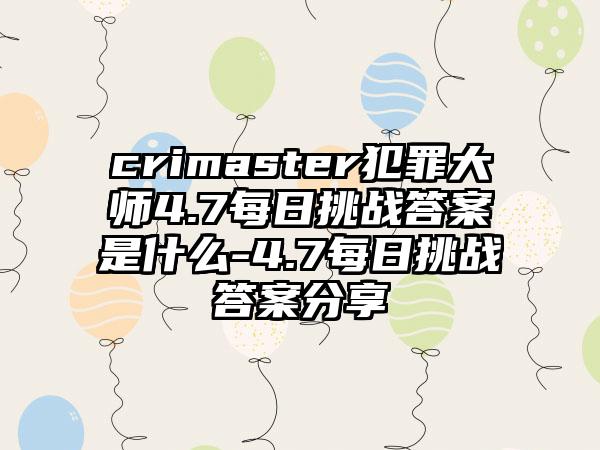 crimaster犯罪大师4.7每日挑战答案是什么-4.7每日挑战答案分享