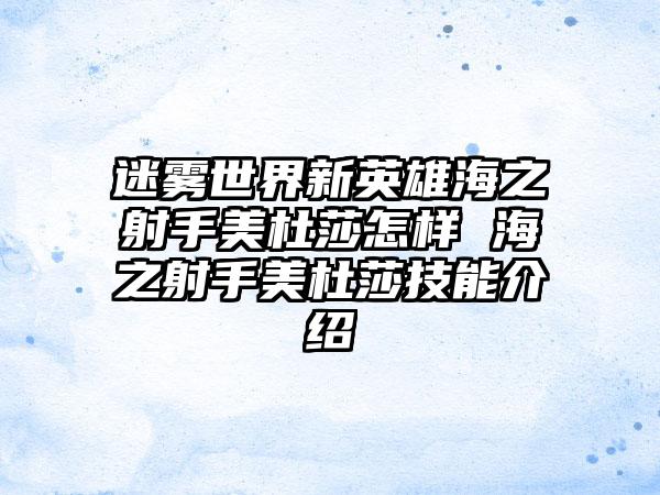 迷雾世界新英雄海之射手美杜莎怎样 海之射手美杜莎技能介绍