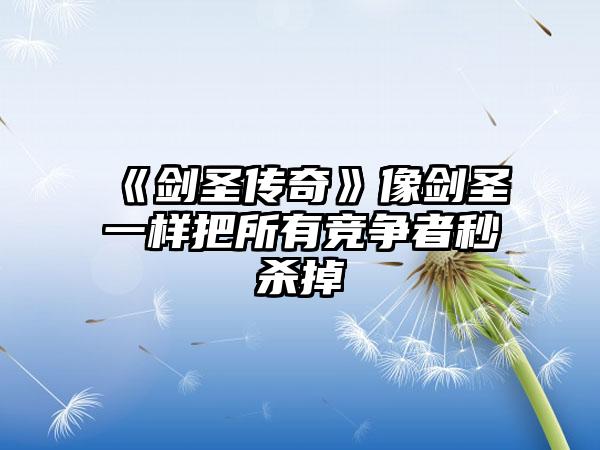 《剑圣传奇》像剑圣一样把所有竞争者秒杀掉
