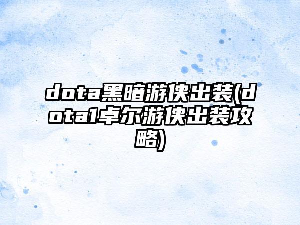 dota黑暗游侠出装(dota1卓尔游侠出装攻略)