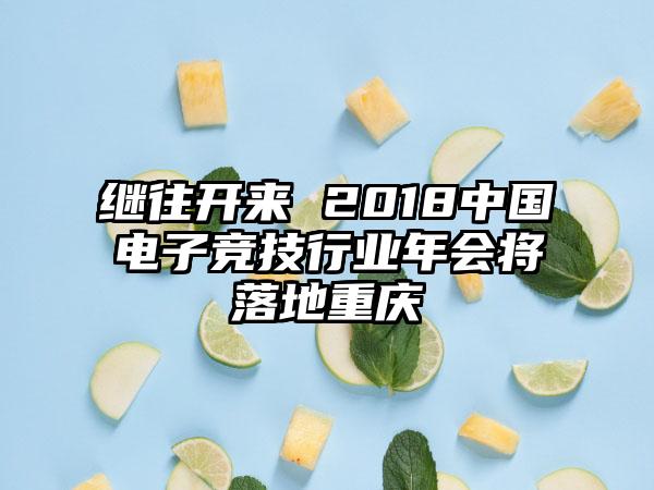 继往开来 2018中国电子竞技行业年会将落地重庆