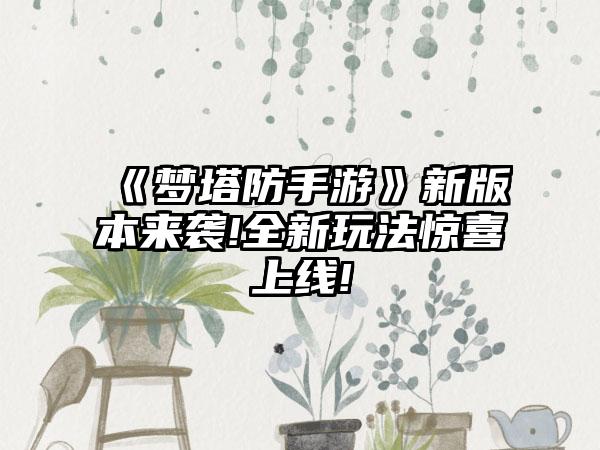 《梦塔防手游》新版本来袭!全新玩法惊喜上线!