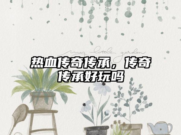 热血传奇传承，传奇传承好玩吗