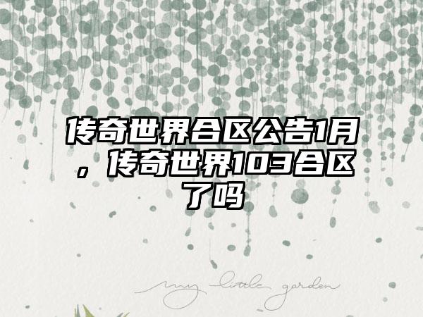 传奇世界合区公告1月，传奇世界103合区了吗