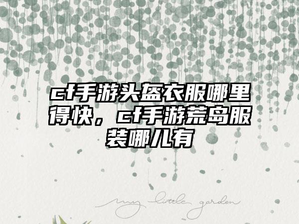 cf手游头盔衣服哪里得快，cf手游荒岛服装哪儿有