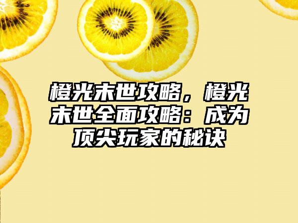 橙光末世攻略，橙光末世全面攻略：成为顶尖玩家的秘诀