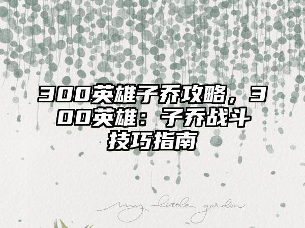300英雄子乔攻略，300英雄：子乔战斗技巧指南