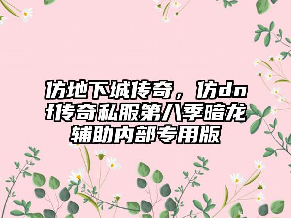 仿地下城传奇，仿dnf传奇私服第八季暗龙辅助内部专用版