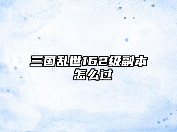 三国乱世162级副本 怎么过