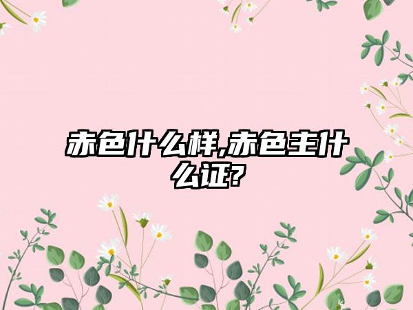 赤色什么样,赤色主什么证?