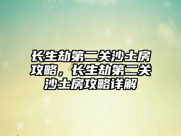 长生劫第二关沙土房攻略，长生劫第二关沙土房攻略详解