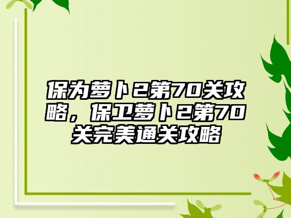 保为萝卜2第70关攻略，保卫萝卜2第70关完美通关攻略