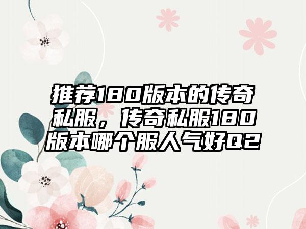 推荐180版本的传奇私服，传奇私服180版本哪个服人气好Q2