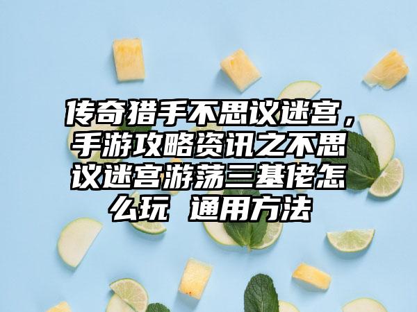 传奇猎手不思议迷宫，手游攻略资讯之不思议迷宫游荡三基佬怎么玩 通用方法