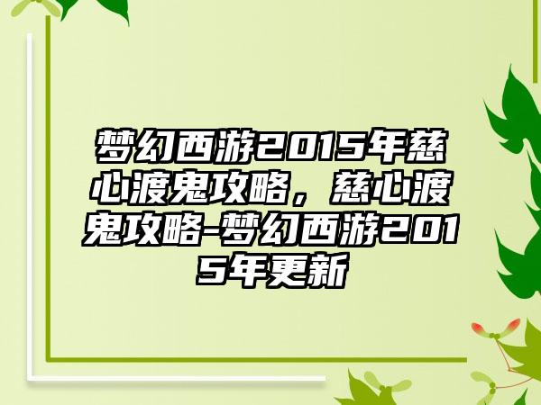 梦幻西游2015年慈心渡鬼攻略，慈心渡鬼攻略-梦幻西游2015年更新