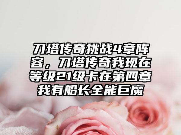 刀塔传奇挑战4章阵容，刀塔传奇我现在等级21级卡在第四章我有船长全能巨魔