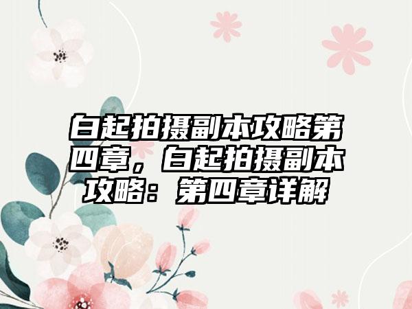 白起拍摄副本攻略第四章，白起拍摄副本攻略：第四章详解