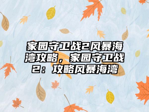 家园守卫战2风暴海湾攻略，家园守卫战2：攻略风暴海湾