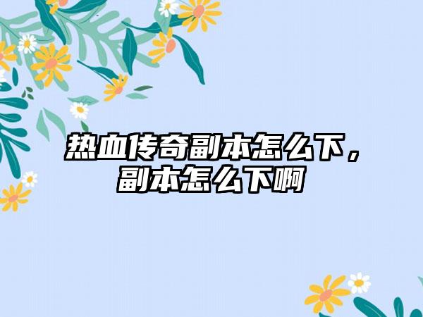 热血传奇副本怎么下，副本怎么下啊