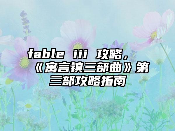fable iii 攻略，《寓言镇三部曲》第三部攻略指南