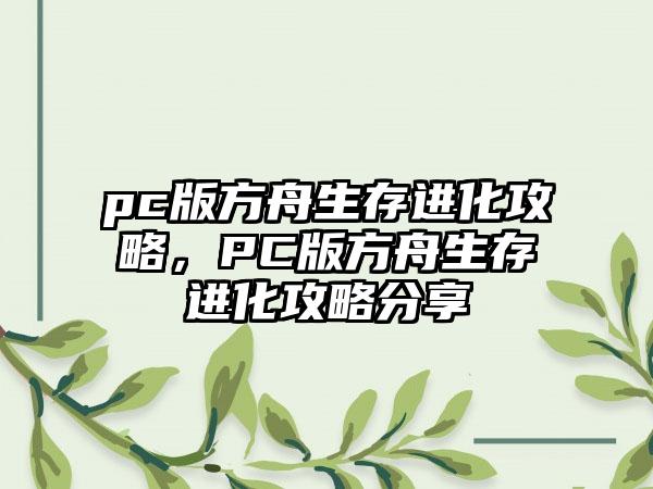 pc版方舟生存进化攻略，PC版方舟生存进化攻略分享